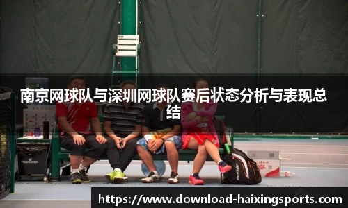 南京网球队与深圳网球队赛后状态分析与表现总结