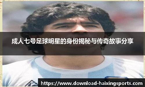 成人七号足球明星的身份揭秘与传奇故事分享