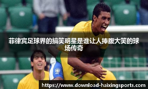 菲律宾足球界的搞笑明星是谁让人捧腹大笑的球场传奇