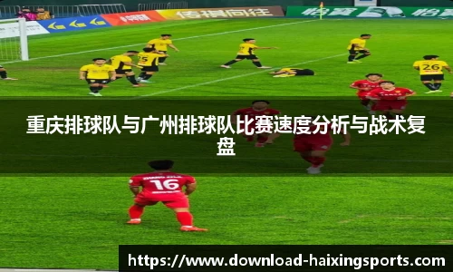 重庆排球队与广州排球队比赛速度分析与战术复盘