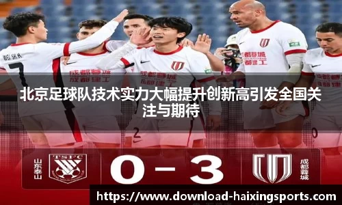北京足球队技术实力大幅提升创新高引发全国关注与期待