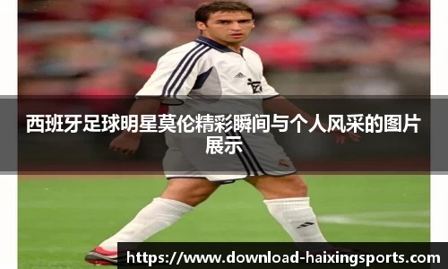 西班牙足球明星莫伦精彩瞬间与个人风采的图片展示