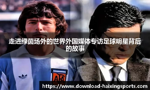 走进绿茵场外的世界外国媒体专访足球明星背后的故事