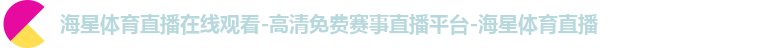 海星体育直播在线观看-高清免费赛事直播平台-海星体育直播